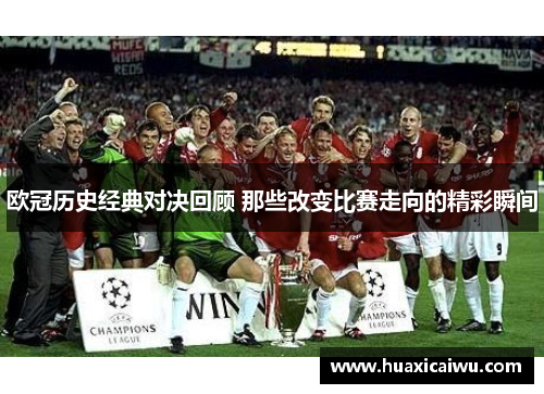 欧冠历史经典对决回顾 那些改变比赛走向的精彩瞬间