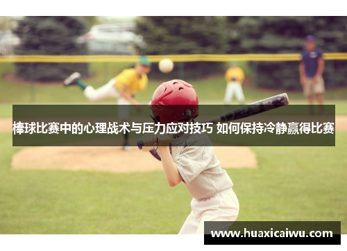 棒球比赛中的心理战术与压力应对技巧 如何保持冷静赢得比赛