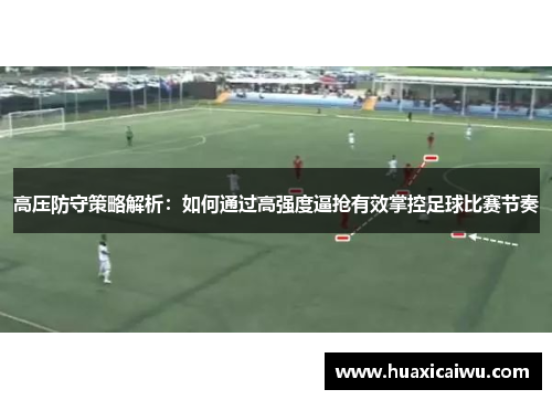高压防守策略解析：如何通过高强度逼抢有效掌控足球比赛节奏