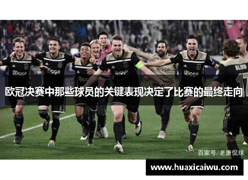 欧冠决赛中那些球员的关键表现决定了比赛的最终走向