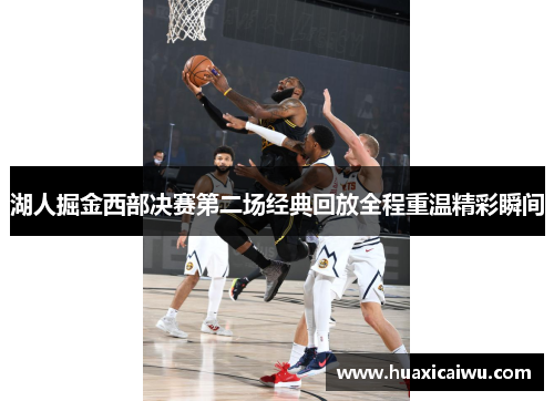 湖人掘金西部决赛第二场经典回放全程重温精彩瞬间