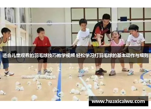 适合儿童观看的羽毛球技巧教学视频 轻松学习打羽毛球的基本动作与规则