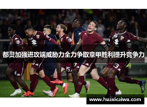 都灵加强进攻端威胁力全力争取意甲胜利提升竞争力