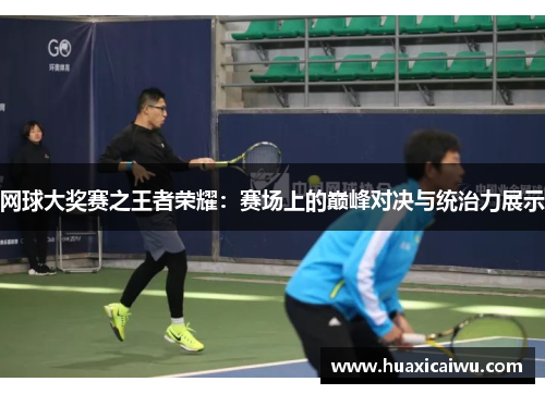 网球大奖赛之王者荣耀：赛场上的巅峰对决与统治力展示