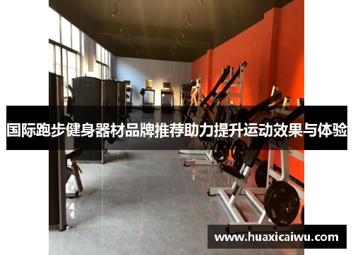 国际跑步健身器材品牌推荐助力提升运动效果与体验