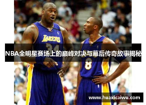 NBA全明星赛场上的巅峰对决与幕后传奇故事揭秘