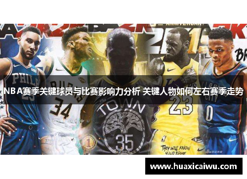 NBA赛季关键球员与比赛影响力分析 关键人物如何左右赛季走势