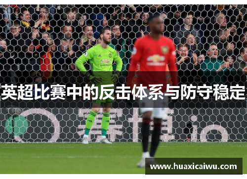 英超比赛中的反击体系与防守稳定