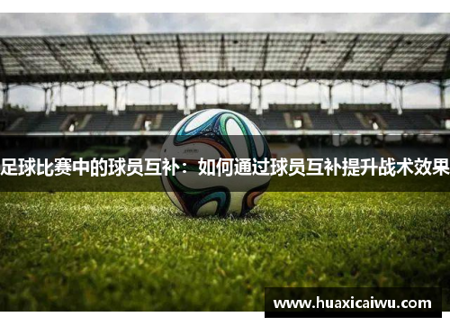 足球比赛中的球员互补：如何通过球员互补提升战术效果